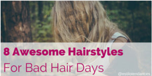 8 awesome hairstyles for bad hair days