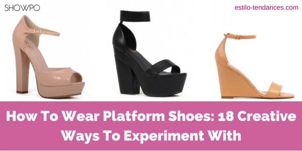 How To Wear Platform Shoes: 18 Creative Ways To Experiment With